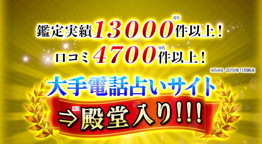 鑑定実績13000件以上! 口コミ4700件以上! 大手電話占いサイト 殿堂入り!!!