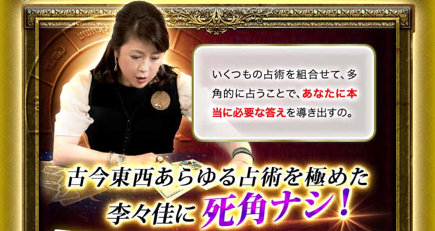 いくつもの占術を組合せて、多角的に占うことで、あなたに本当に必要な答えを導き出すの。 古今東西あらゆる占術を極めた李々佳に死角ナシ!
